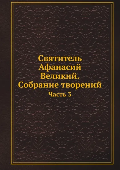 Обложка книги Святитель Афанасий Великий. Собрание творений. Часть 3, Афанасий Великий