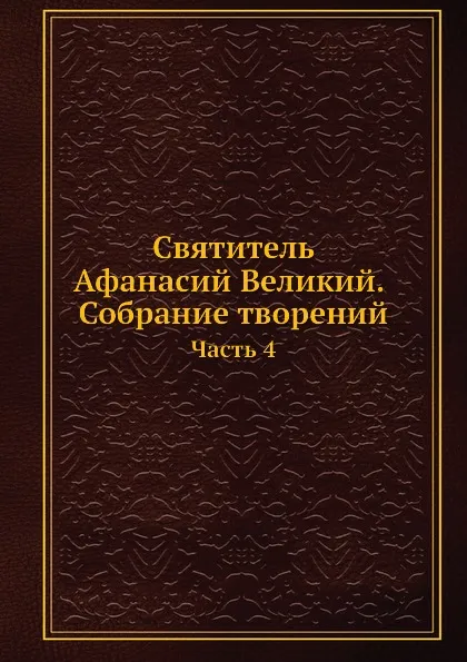 Обложка книги Святитель Афанасий Великий. Собрание творений. Часть 4, Афанасий Великий