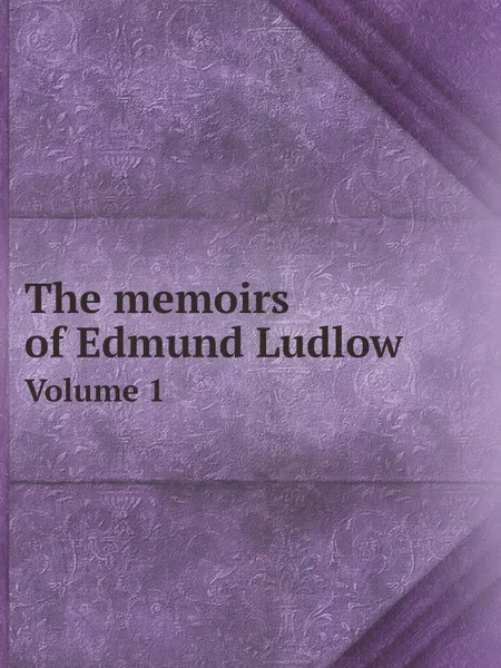 Обложка книги The memoirs of Edmund Ludlow. Volume 1, Edmund Ludlow