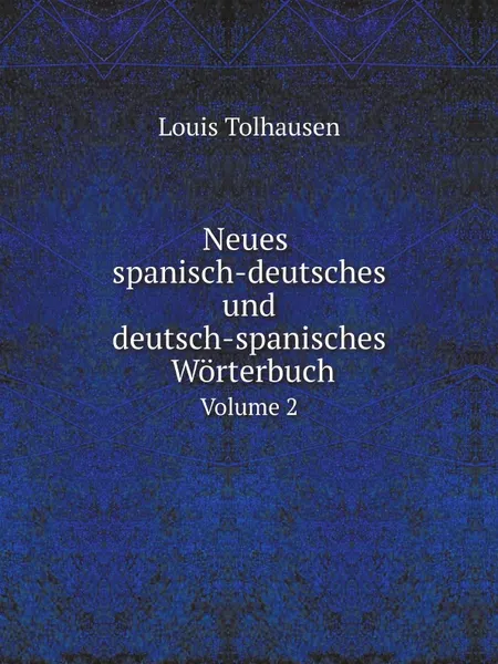 Обложка книги Neues spanisch-deutsches und deutsch-spanisches Worterbuch. Volume 2, Louis Tolhausen