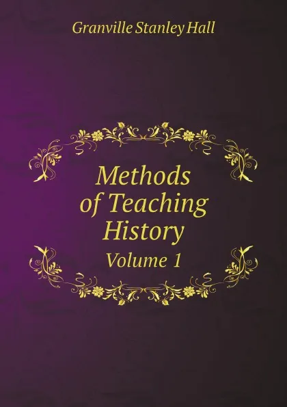 Обложка книги Methods of Teaching History. Volume 1, G. Stanley Hall