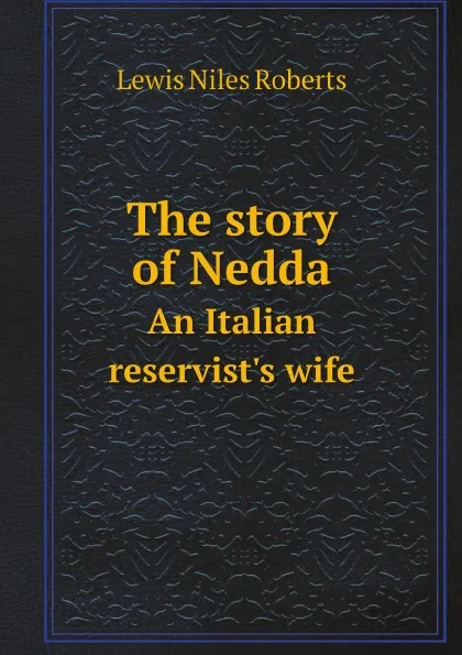 Обложка книги The story of Nedda. An Italian reservist's wife, Lewis Niles Roberts