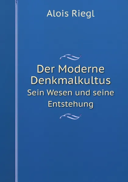 Обложка книги Der Moderne Denkmalkultus. Sein Wesen und seine Entstehung, Alois Riegl