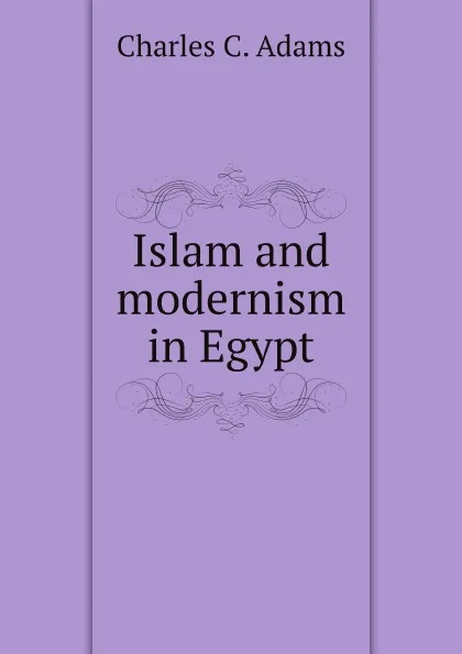 Обложка книги Islam and modernism in Egypt, C.C. Adams