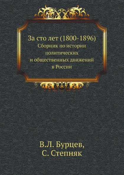 Обложка книги За сто лет (1800-1896). Сборник по истории политических и общественных движений в России, В.Л. Бурцев, С. Степняк