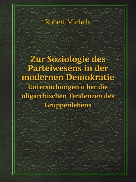 Обложка книги Zur Soziologie des Parteiwesens in der modernen Demokratie. Untersuchungen u?ber die oligarchischen Tendenzen des Gruppenlebens, Robert Michels