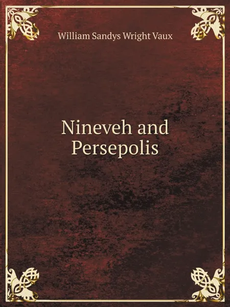Обложка книги Nineveh and Persepolis, William Sandys Wright Vaux