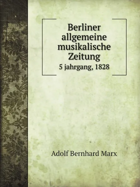 Обложка книги Berliner allgemeine musikalische Zeitung. 5 jahrgang, 1828, Adolf Bernhard Marx