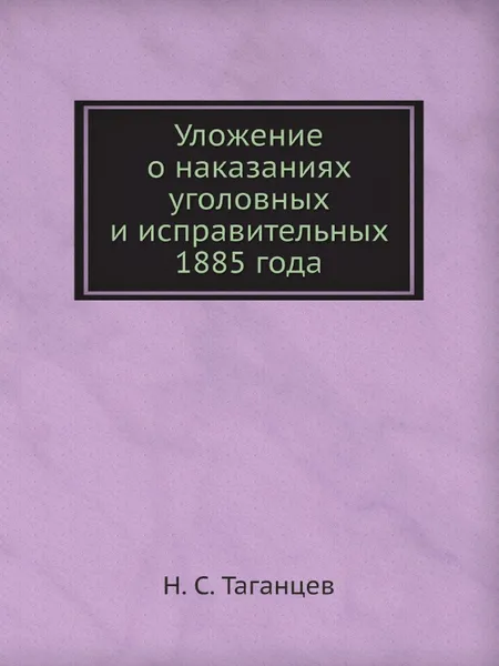 Обложка книги Уложение о наказаниях уголовных и исправительных 1885 года, Н. С. Таганцев