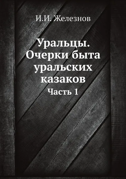 Обложка книги Уральцы. Очерки быта уральских казаков. Часть 1, И.И. Железнов