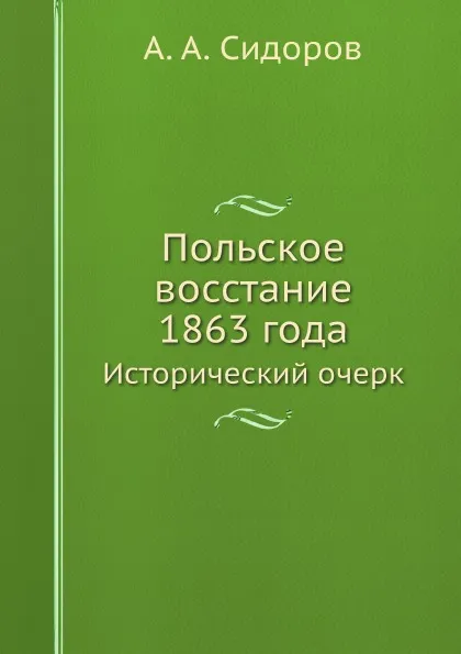 Обложка книги Польское восстание 1863 года. Исторический очерк, А. А. Сидоров