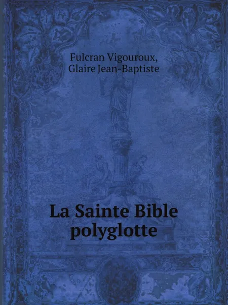 Обложка книги La Sainte Bible polyglotte, Fulcran Vigouroux, Glaire Jean-Baptiste