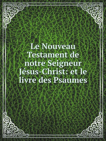 Обложка книги Le Nouveau Testament de notre Seigneur Jesus-Christ: et le livre des Psaumes, Massachusetts Bible Society