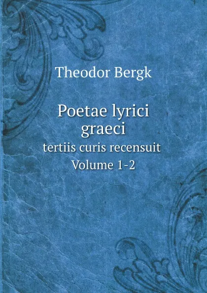 Обложка книги Poetae lyrici graeci. tertiis curis recensuit Volume 1-2, Theodor Bergk