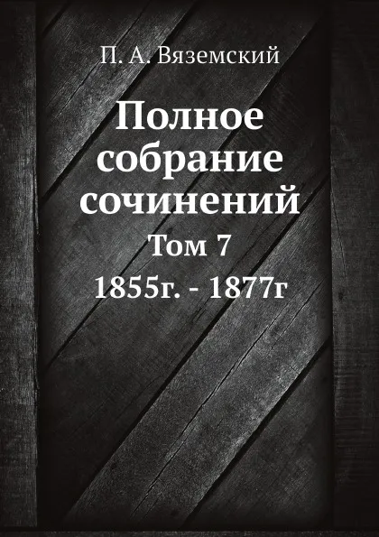 Обложка книги Полное собрание сочинений. Том 7. 1855г. - 1877г, П. А. Вяземский