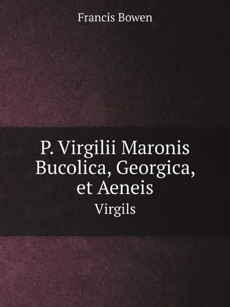 Обложка книги P. Virgilii Maronis Bucolica, Georgica, et Aeneis. Virgils, Francis Bowen