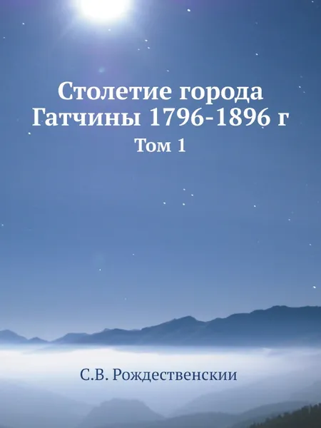 Обложка книги Столетие города Гатчины 1796-1896 г. Том 1, С. В. Рождественский