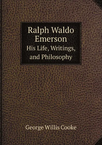 Обложка книги Ralph Waldo Emerson. His Life, Writings, and Philosophy, George Willis Cooke