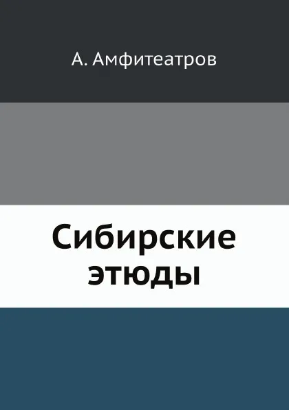 Обложка книги Сибирские этюды, А. Амфитеатров