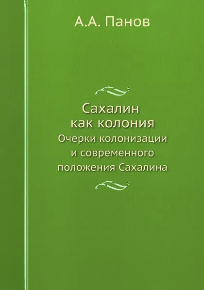 Обложка книги Сахалин, как колония. Очерки колонизации и современного положения Сахалина, А.А. Панов