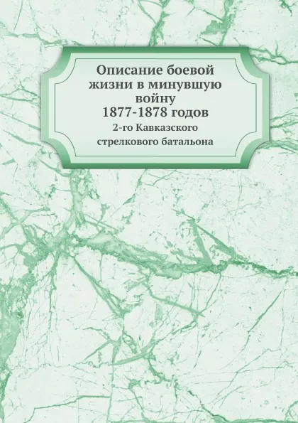 Обложка книги Описание боевой жизни в минувшую войну 1877-1878 годов. 2-го Кавказского стрелкового батальона, В.И. Иванов