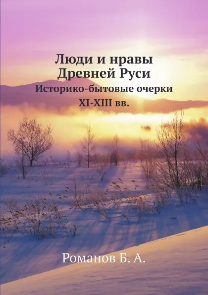 Обложка книги Люди и нравы Древней Руси. Историко-бытовые очерки XI-XIII вв, Б.А. Романов