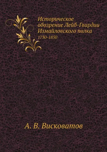 Обложка книги Историческое обозрение Лейб-гвардии Измайловского полка. 1730-1850, А. В. Висковатов