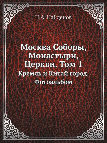 Обложка книги Москва Соборы, Монастыри, Церкви. Том 1. Кремль и Китай город. Фотоальбом, Н.А. Найденов