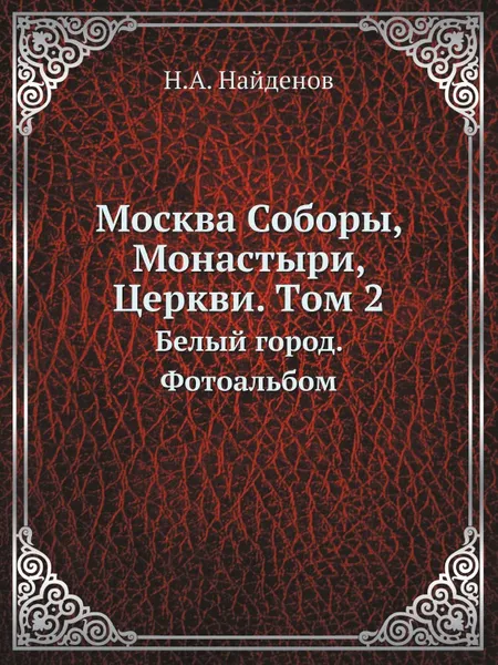 Обложка книги Москва Соборы, Монастыри, Церкви. Tом 2. Белый город. Фотоальбом, Н.А. Найденов