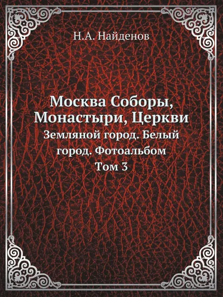 Обложка книги Москва Соборы, Монастыри, Церкви. Земляной город. Белый город. Фотоальбом. Tом 3, Н.А. Найденов