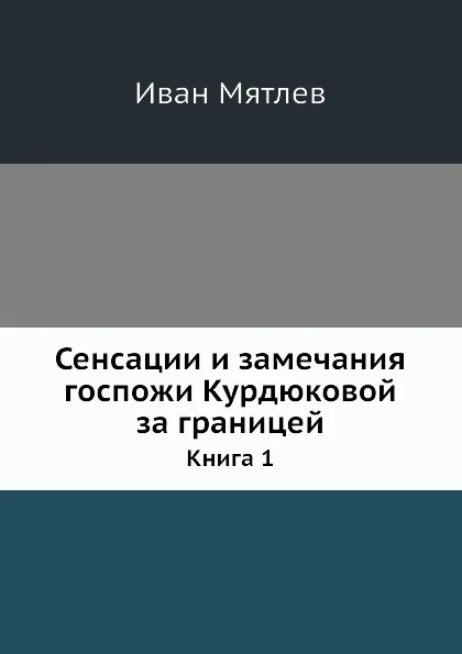 Обложка книги Сенсации и замечания госпожи Курдюковой за границей. Книга 1, И. Мятлев