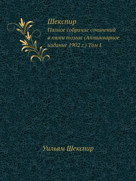 Обложка книги Шекспир. Том I. Полное собрание сочинений в пяти томах (Антикварное издание 1902 г.), В. Шекспир