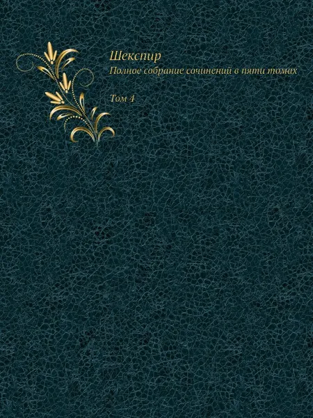 Обложка книги Шекспир. Том IV. Полное собрание сочинений в пяти томах (Антикварное издание 1902 г.), В. Шекспир