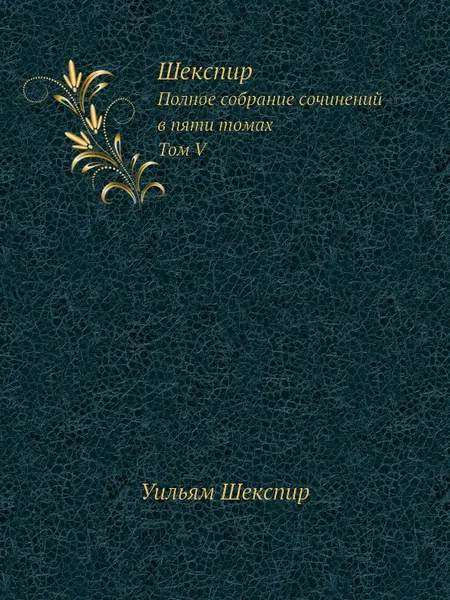 Обложка книги Шекспир. Том V. Полное собрание сочинений в пяти томах (Антикварное издание 1902 г.), В. Шекспир