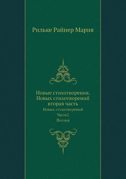 Обложка книги Новые стихотворения. Новых стихотворений вторая часть. Новых стихотворений. Часть2. Поэзия, Р.М. Рильке