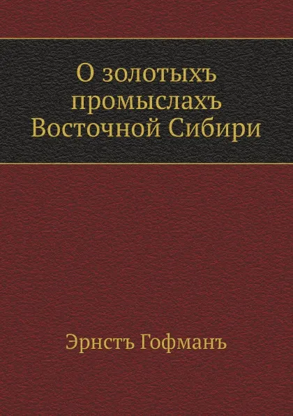 Обложка книги О золотых промыслах Восточной Сибири, Э.К. Гофман
