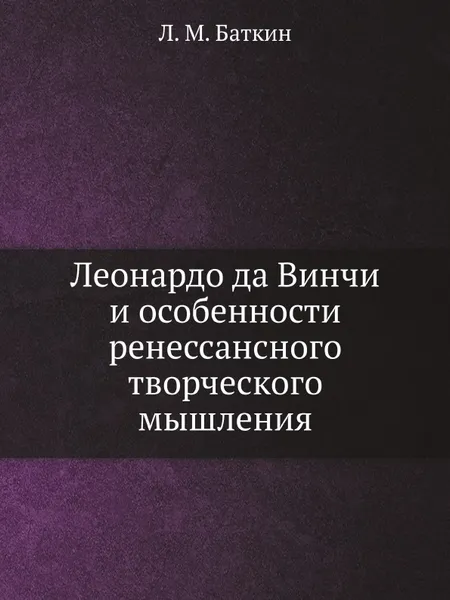 Обложка книги Леонардо да Винчи и особенности ренессансного творческого мышления, Л.М. Баткин