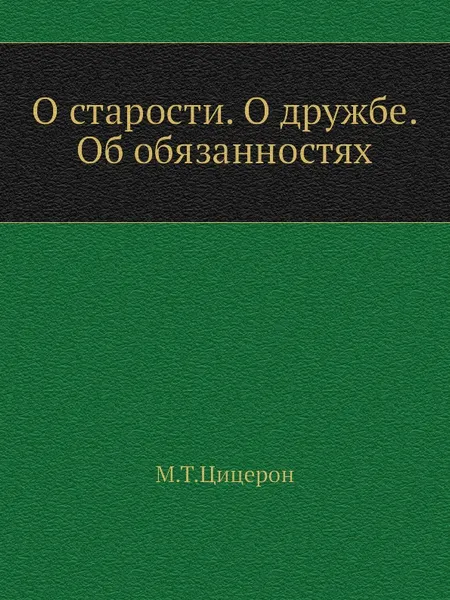 Обложка книги О старости. О дружбе. Об обязанностях, М.Т. Цицерон