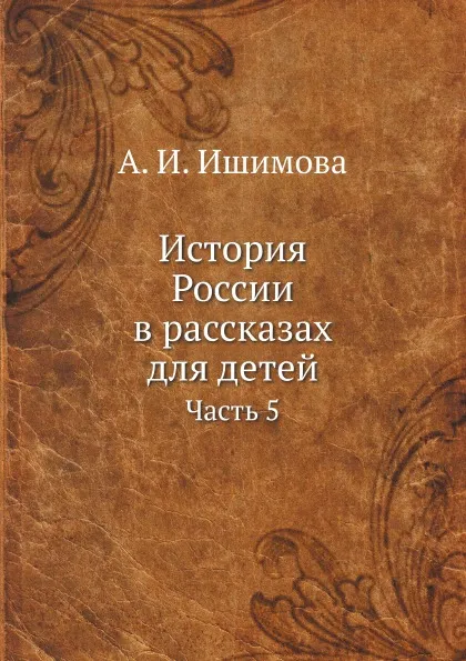 Обложка книги История России в рассказах для детей. Часть 5, А.И. Ишимова