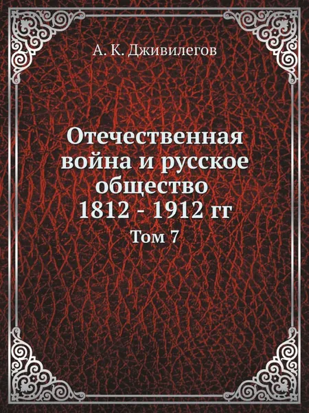 Обложка книги Отечественная война и русское общество 1812 - 1912 гг. Том 7, А.К. Дживилегов