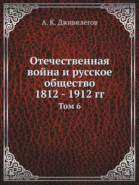 Обложка книги Отечественная война и русское общество 1812 - 1912 гг. Том 6, А.К. Дживилегов