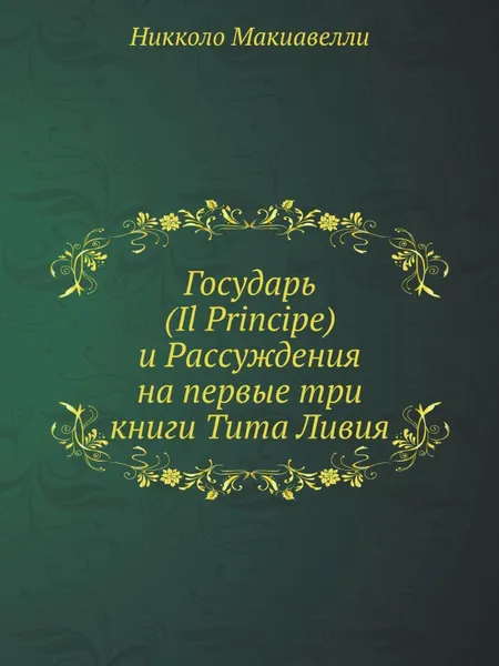Обложка книги Государь (Il Principe) и Рассуждения на первые три книги Тита Ливия, Никколо Макиавелли