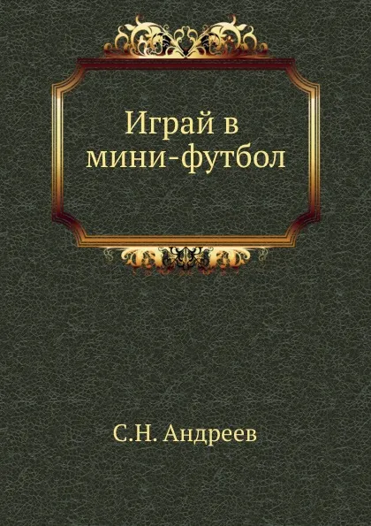 Обложка книги Играй в мини-футбол, С.Н. Андреев