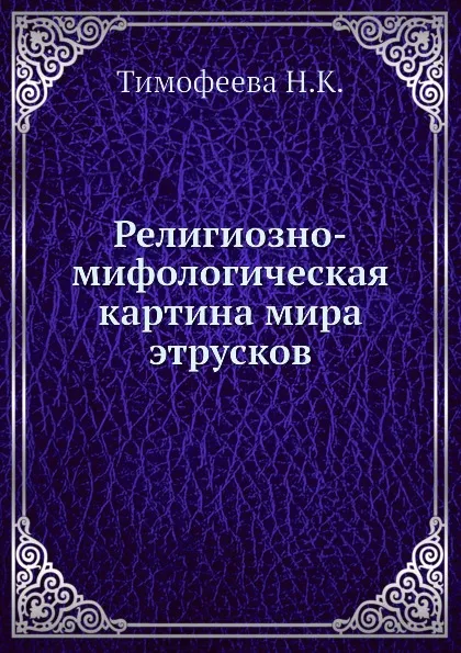 Обложка книги Религиозно-мифологическая картина мира этрусков, Н.К. Тимофеева