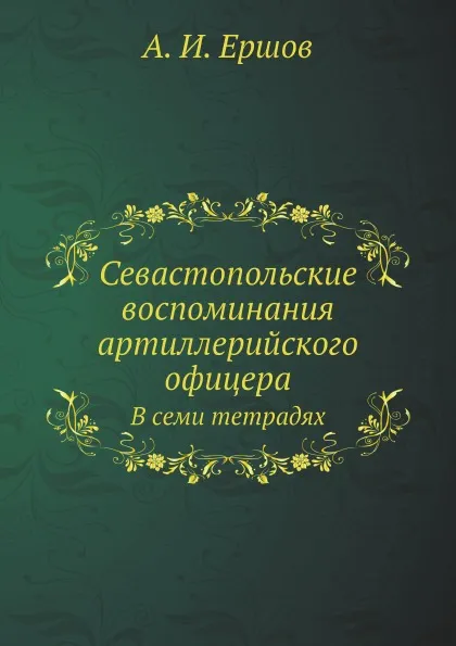 Обложка книги Севастопольские воспоминания артиллерийского офицера. В семи тетрадях, А.И. Ершов