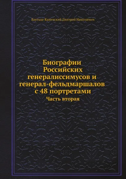 Обложка книги Биографии российских генералиссимусов и генерал-фельдмаршалов с 48 портретами. Часть вторая, Д. Н. Бантыш-Каменский