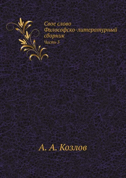 Обложка книги Свое слово. Философско-литературный сборник. Часть 3, А. А. Козлов