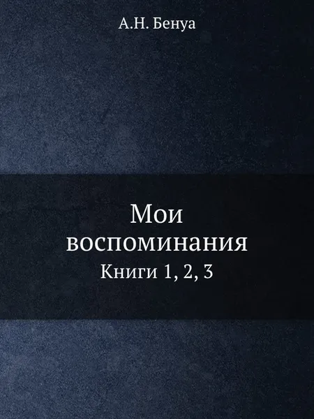 Обложка книги Мои воспоминания. Книги 1, 2, 3, А. Н. Бенуа