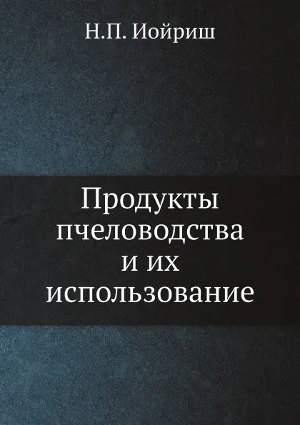 Обложка книги Продукты пчеловодства и их использование, Н.П. Иойриш