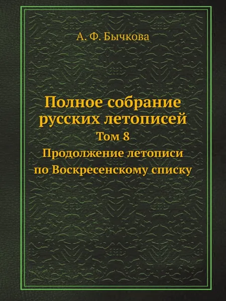 Обложка книги Полное собрание русских летописей. Том 8. Продолжение летописи по Воскресенскому списку, А.Ф. Бычкова